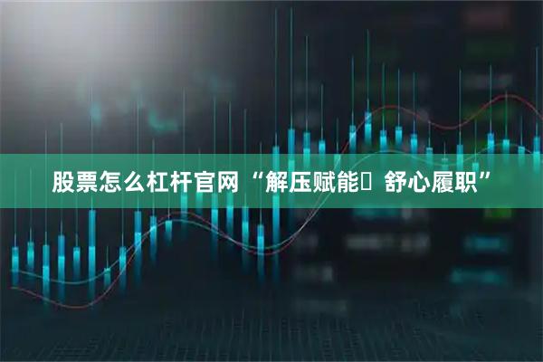 股票怎么杠杆官网 “解压赋能・舒心履职”