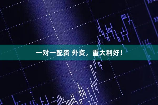 一对一配资 外资，重大利好！