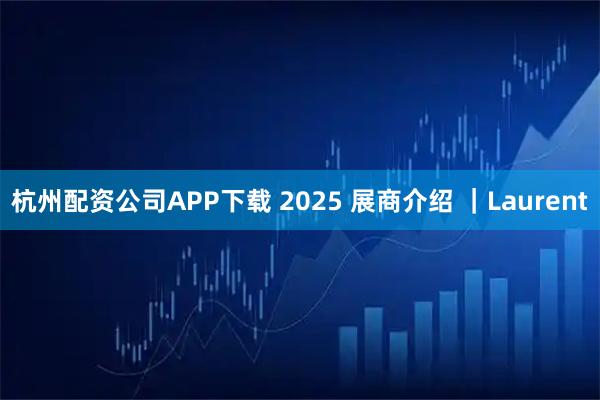 杭州配资公司APP下载 2025 展商介绍 ｜Laurent