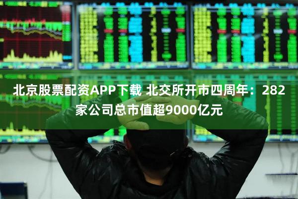 北京股票配资APP下载 北交所开市四周年：282家公司总市值超9000亿元