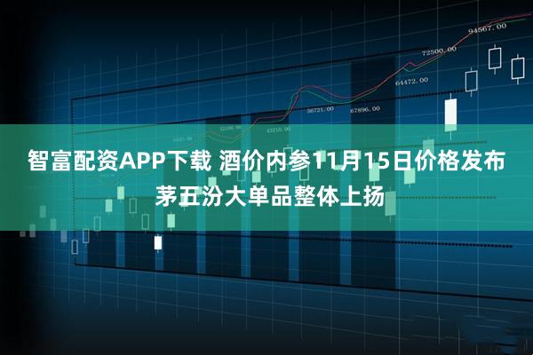 智富配资APP下载 酒价内参11月15日价格发布 茅五汾大单品整体上扬