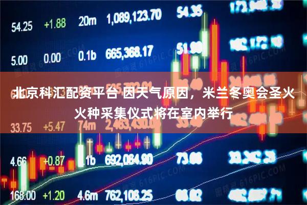 北京科汇配资平台 因天气原因，米兰冬奥会圣火火种采集仪式将在室内举行