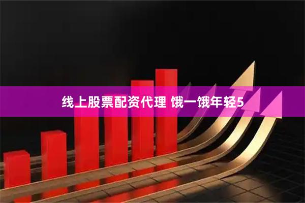 线上股票配资代理 饿一饿年轻5