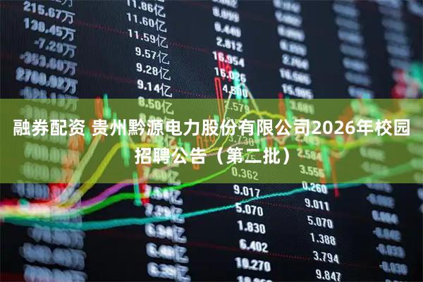 融券配资 贵州黔源电力股份有限公司2026年校园招聘公告（第二批）
