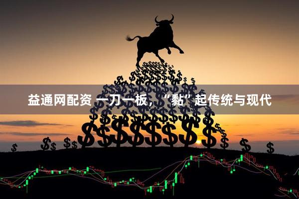 益通网配资 一刀一板，“黏”起传统与现代