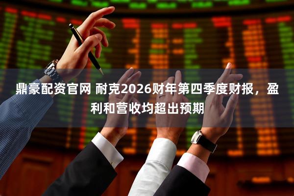 鼎豪配资官网 耐克2026财年第四季度财报,盈利和营收均超出预期