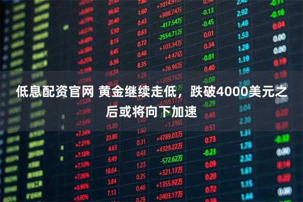 低息配资官网 黄金继续走低,跌破4000美元之后或将向下加速