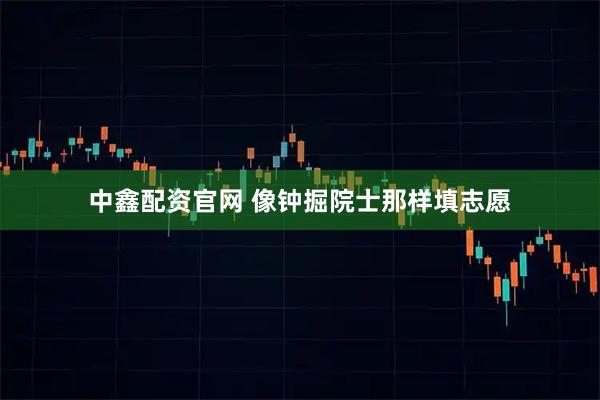 中鑫配资官网 像钟掘院士那样填志愿