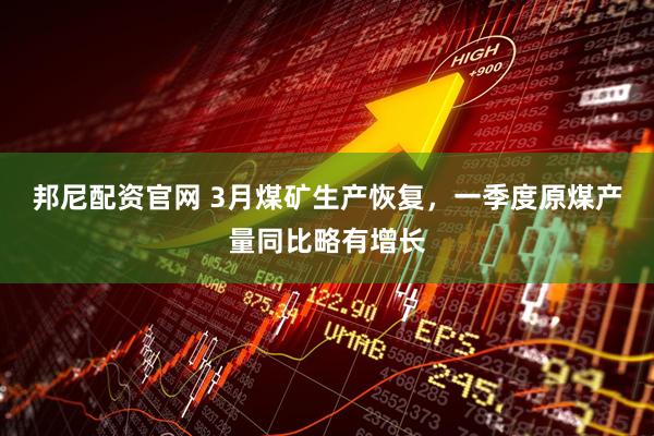 邦尼配资官网 3月煤矿生产恢复，一季度原煤产量同比略有增长